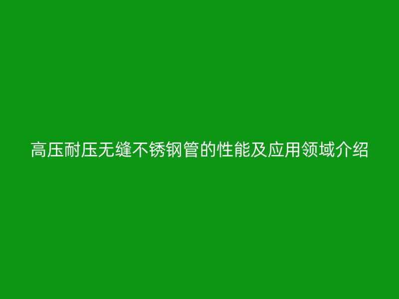 高压耐压无缝荣耀足球官网管的性能及应用领域介绍