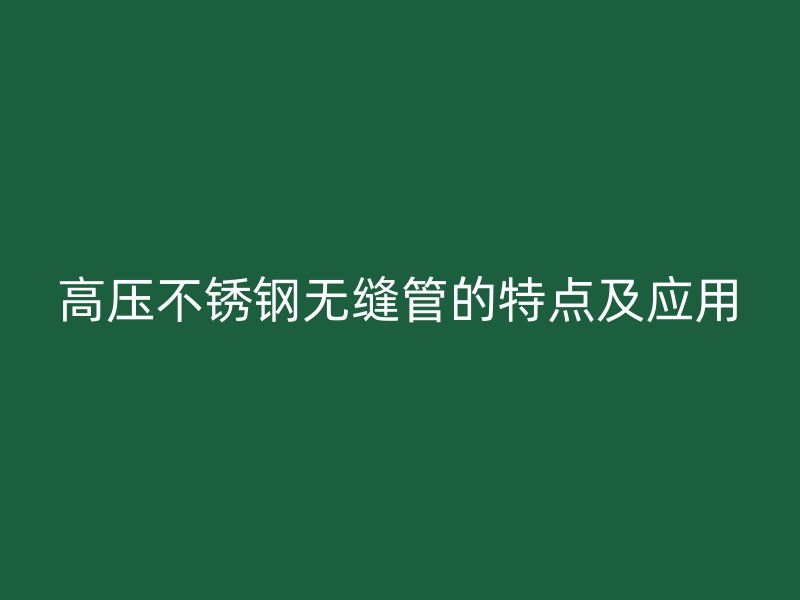 高压荣耀足球官网无缝管的特点及应用