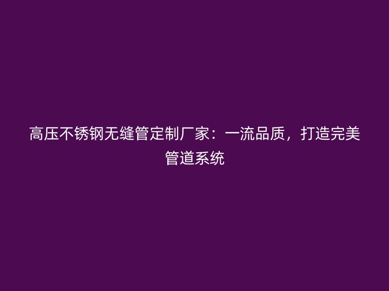 高压荣耀足球官网无缝管定制厂家：一流品质，打造完美管道系统