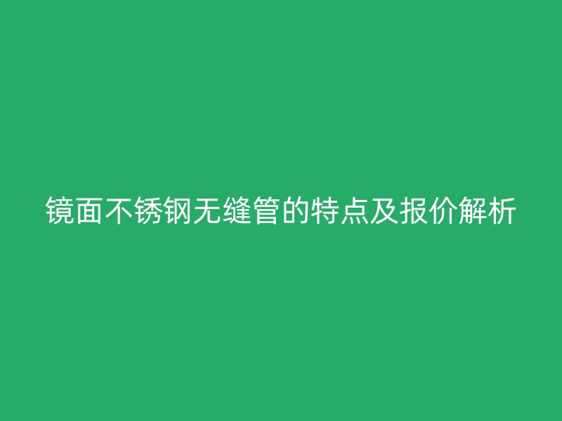 镜面荣耀足球官网无缝管的特点及报价解析