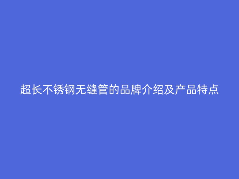 超长荣耀足球官网无缝管的品牌介绍及产品特点