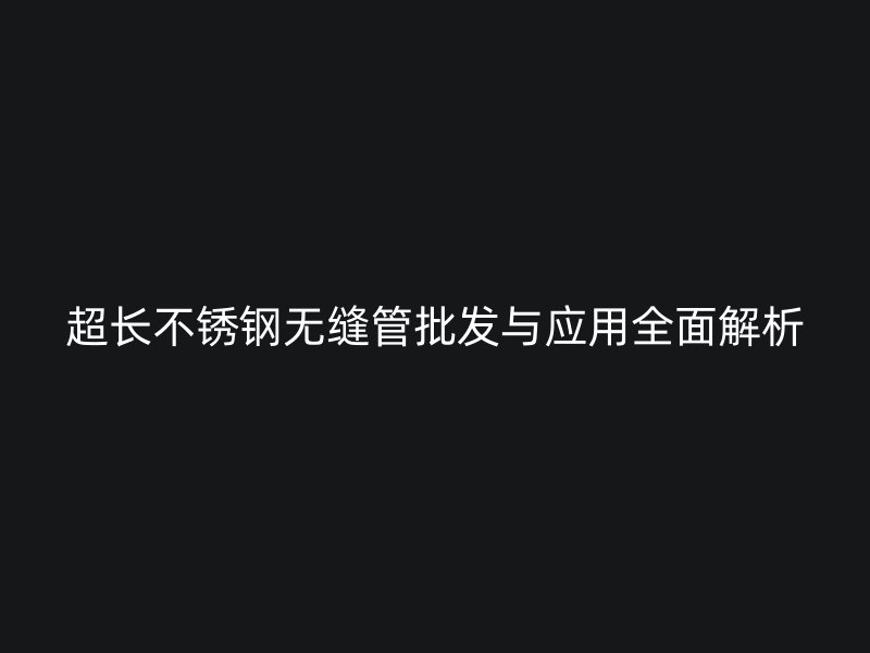超长荣耀足球官网无缝管批发与应用全面解析