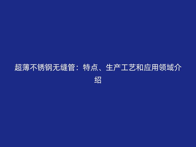 超薄荣耀足球官网无缝管：特点、生产工艺和应用领域介绍
