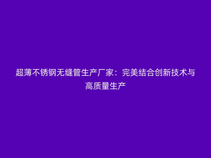 超薄荣耀足球官网无缝管生产厂家：完美结合创新技术与高质量生产