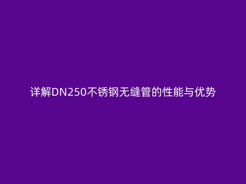 详解DN250荣耀足球官网无缝管的性能与优势