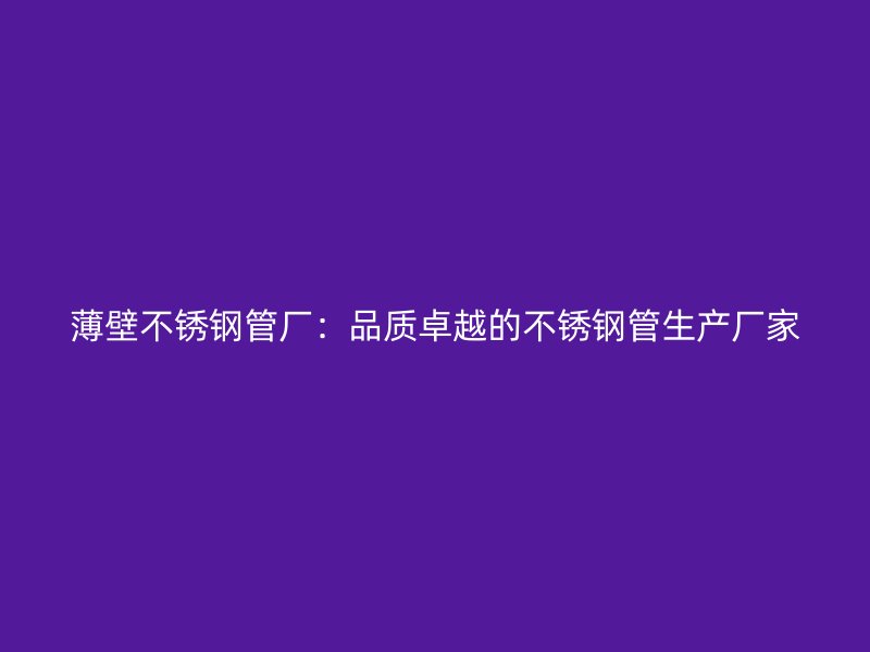薄壁荣耀足球官网管厂：品质卓越的荣耀足球官网管生产厂家