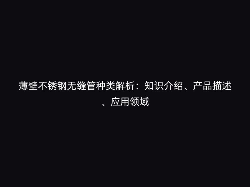 薄壁荣耀足球官网无缝管种类解析：知识介绍、产品描述、应用领域