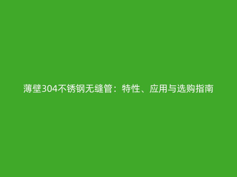 薄壁304荣耀足球官网无缝管：特性、应用与选购指南