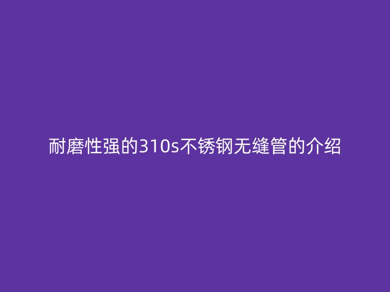耐磨性强的310s荣耀足球官网无缝管的介绍