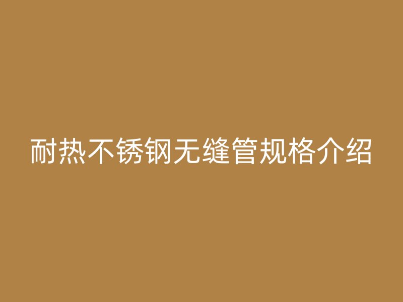 耐热荣耀足球官网无缝管规格介绍