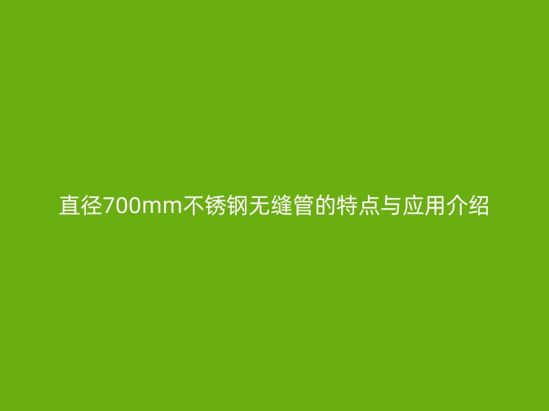 直径700mm荣耀足球官网无缝管的特点与应用介绍