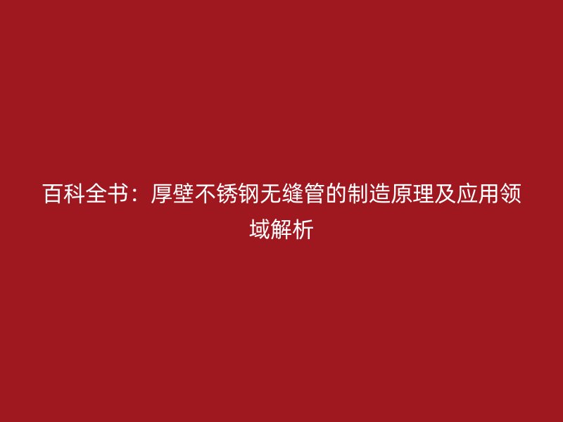 百科全书：厚壁荣耀足球官网无缝管的制造原理及应用领域解析