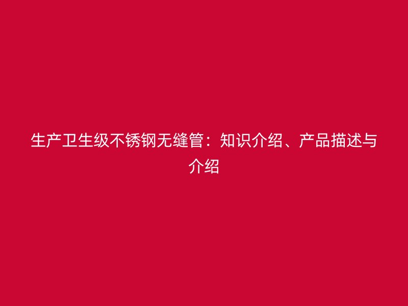 生产卫生级荣耀足球官网无缝管：知识介绍、产品描述与介绍