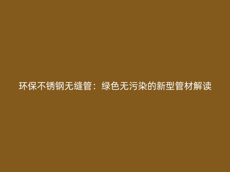 环保荣耀足球官网无缝管：绿色无污染的新型管材解读