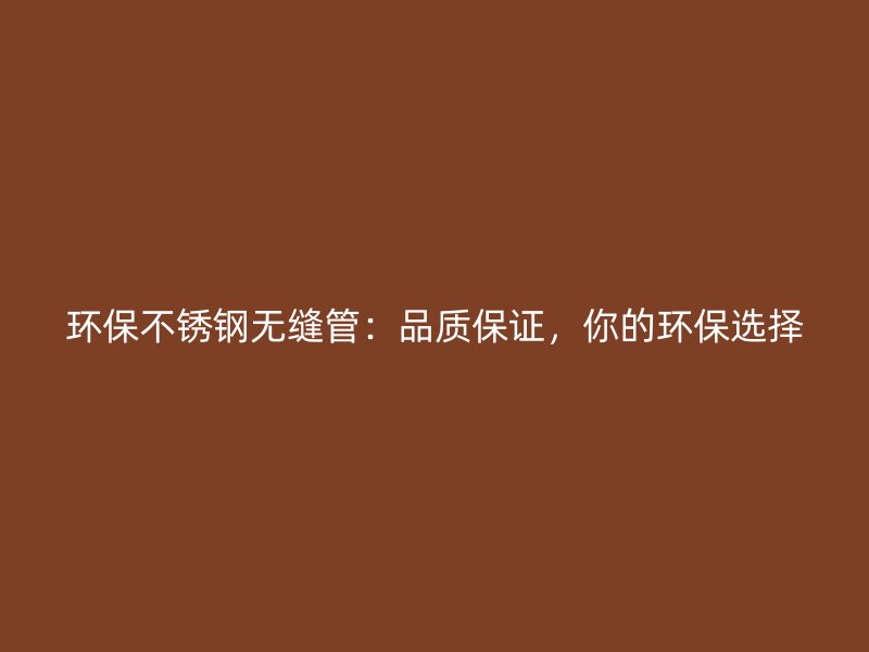 环保荣耀足球官网无缝管：品质保证，你的环保选择