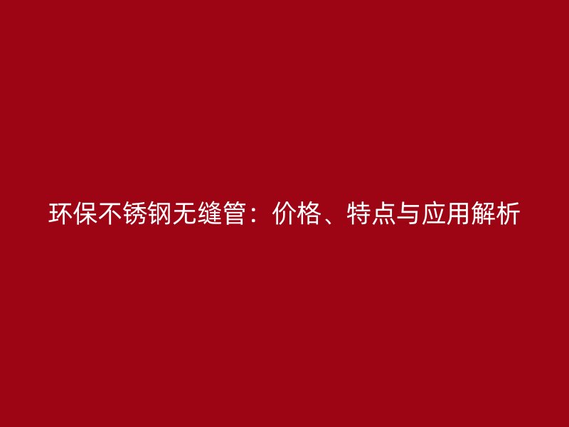 环保荣耀足球官网无缝管：价格、特点与应用解析