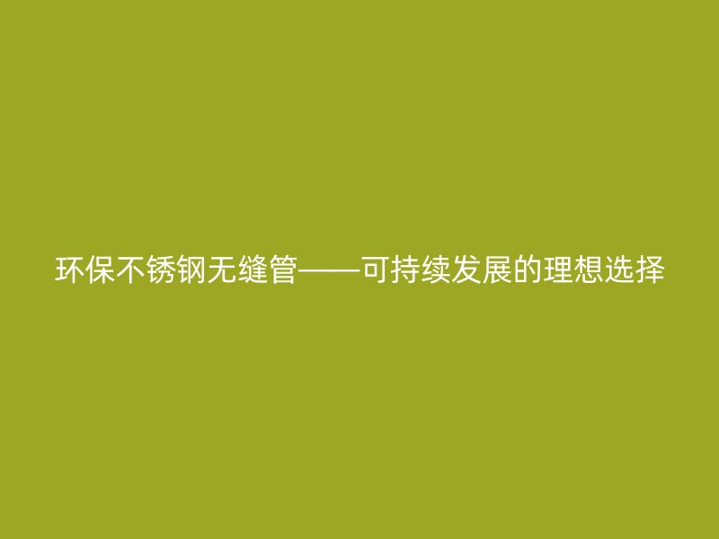 环保荣耀足球官网无缝管——可持续发展的理想选择