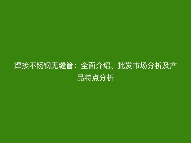 焊接荣耀足球官网无缝管:全面介绍、批发市场分析及产品特点分析