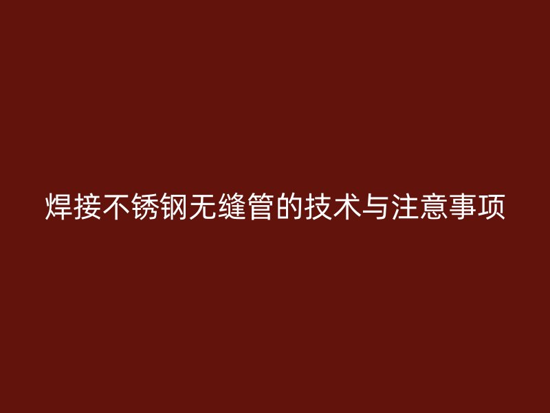 焊接荣耀足球官网无缝管的技术与注意事项