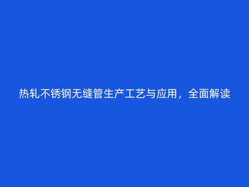 热轧荣耀足球官网无缝管生产工艺与应用，全面解读