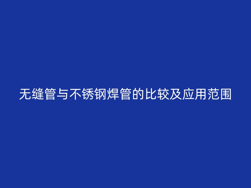 无缝管与荣耀足球官网焊管的比较及应用范围