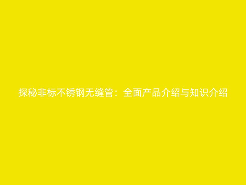探秘非标荣耀足球官网无缝管：全面产品介绍与知识介绍