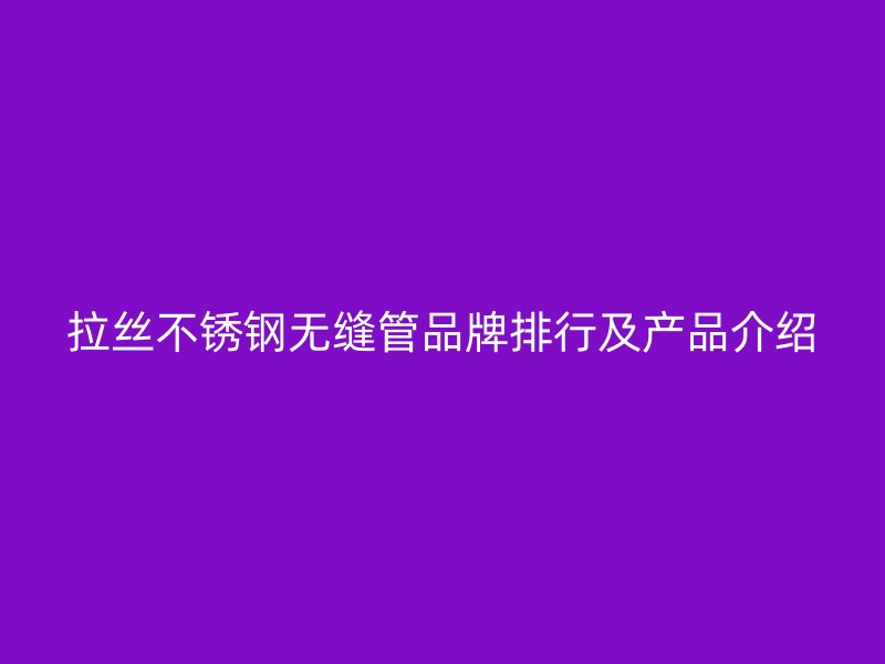 拉丝荣耀足球官网无缝管品牌排行及产品介绍
