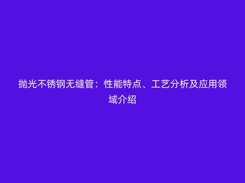 抛光荣耀足球官网无缝管：性能特点、工艺分析及应用领域介绍