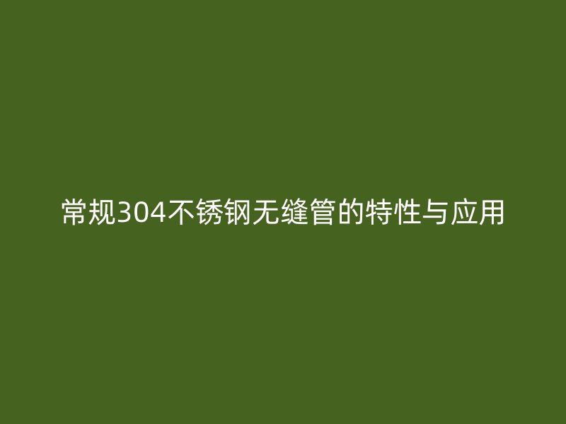 常规304荣耀足球官网无缝管的特性与应用