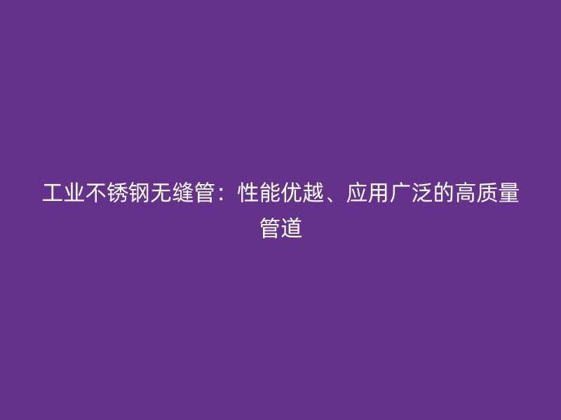 工业荣耀足球官网无缝管：性能优越、应用广泛的高质量管道