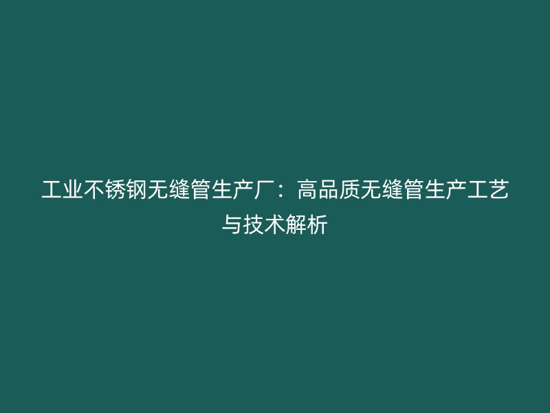 工业荣耀足球官网无缝管生产厂：高品质无缝管生产工艺与技术解析