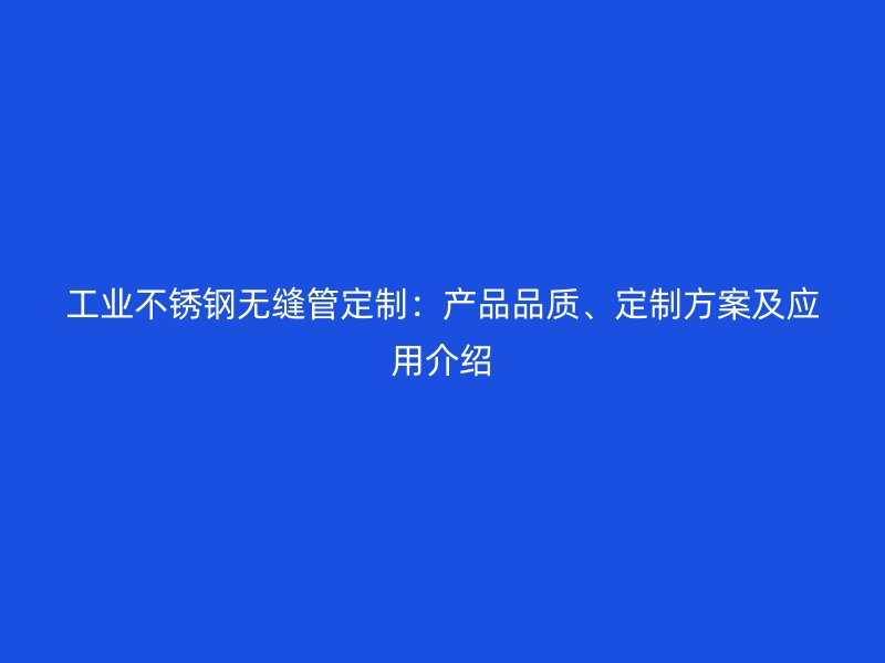 工业荣耀足球官网无缝管定制：产品品质、定制方案及应用介绍