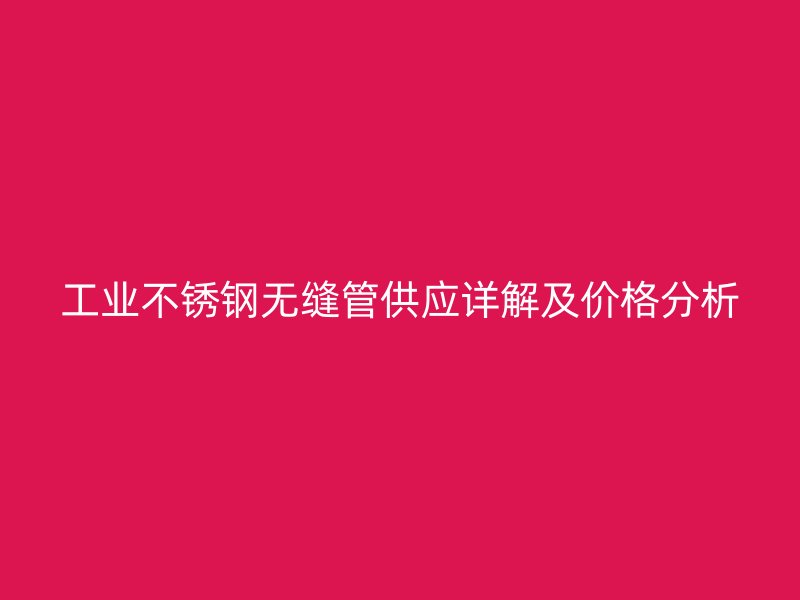工业荣耀足球官网无缝管供应详解及价格分析