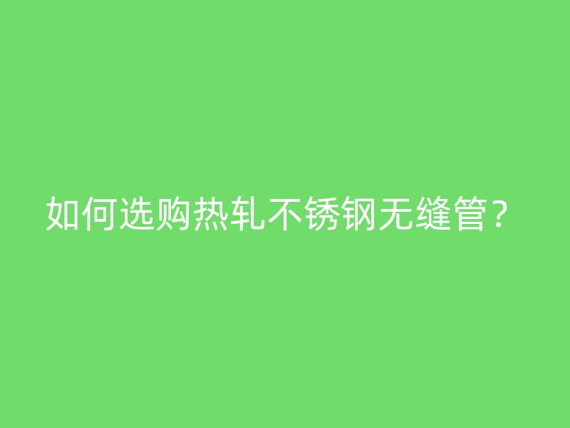 如何选购热轧荣耀足球官网无缝管？