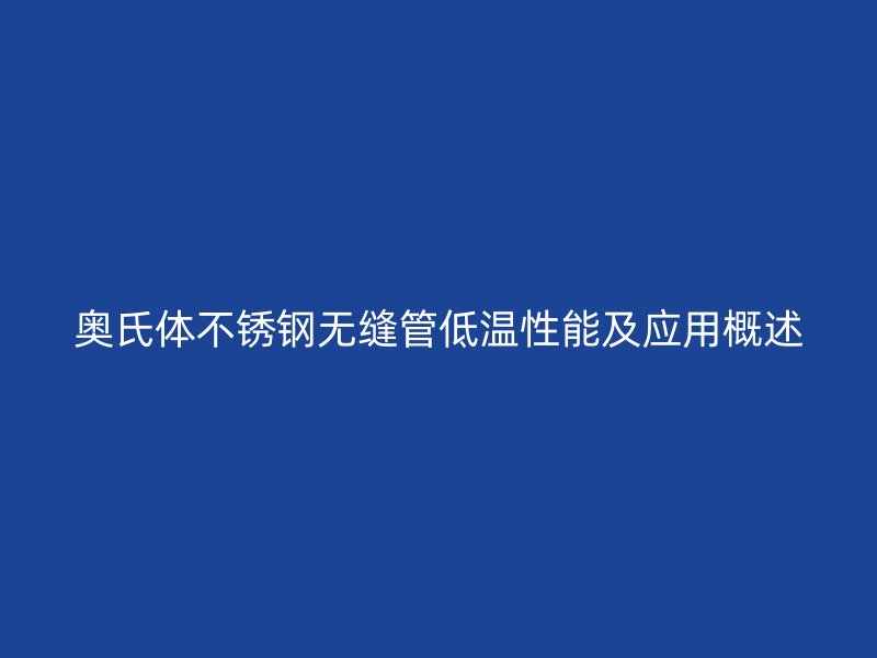 奥氏体荣耀足球官网无缝管低温性能及应用概述