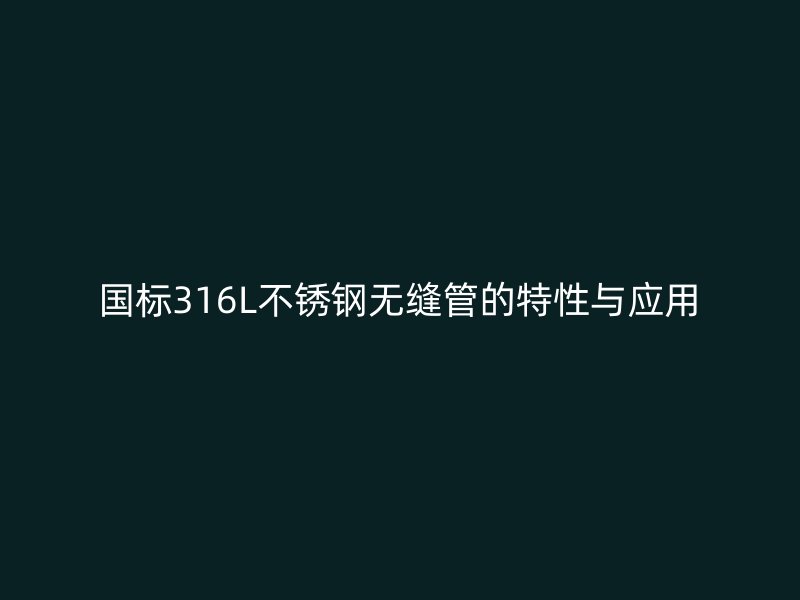 国标316L荣耀足球官网无缝管的特性与应用