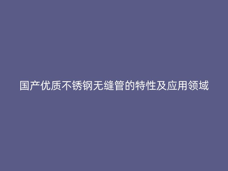 国产优质荣耀足球官网无缝管的特性及应用领域
