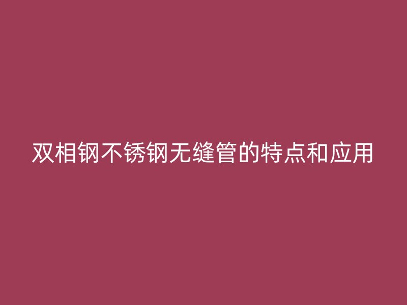 双相钢荣耀足球官网无缝管的特点和应用