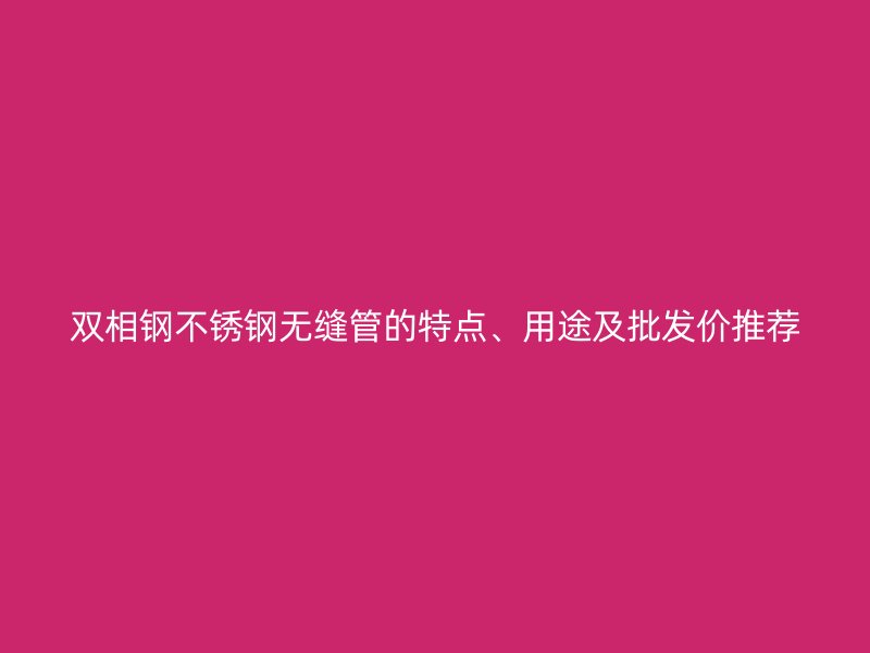 双相钢荣耀足球官网无缝管的特点、用途及批发价推荐