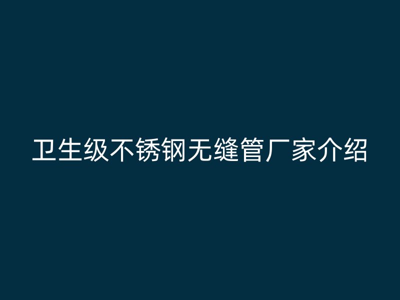 卫生级荣耀足球官网无缝管厂家介绍