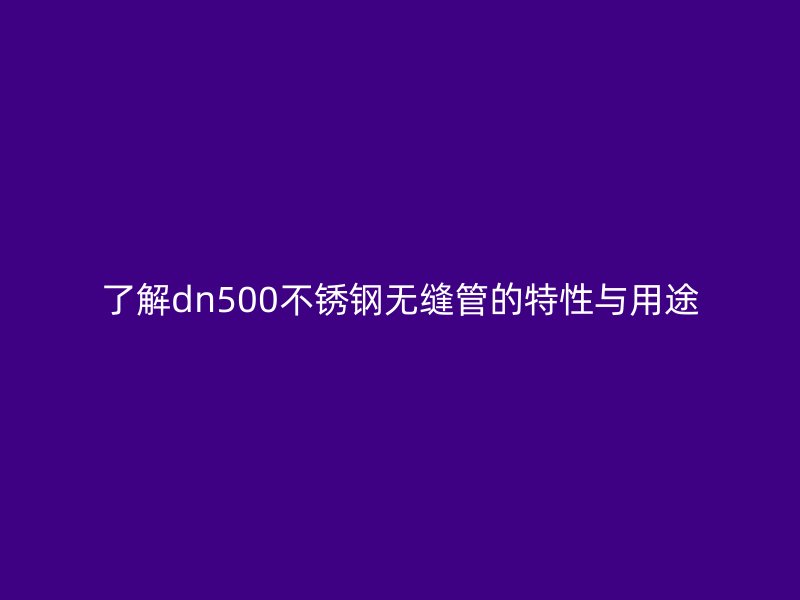 了解dn500荣耀足球官网无缝管的特性与用途