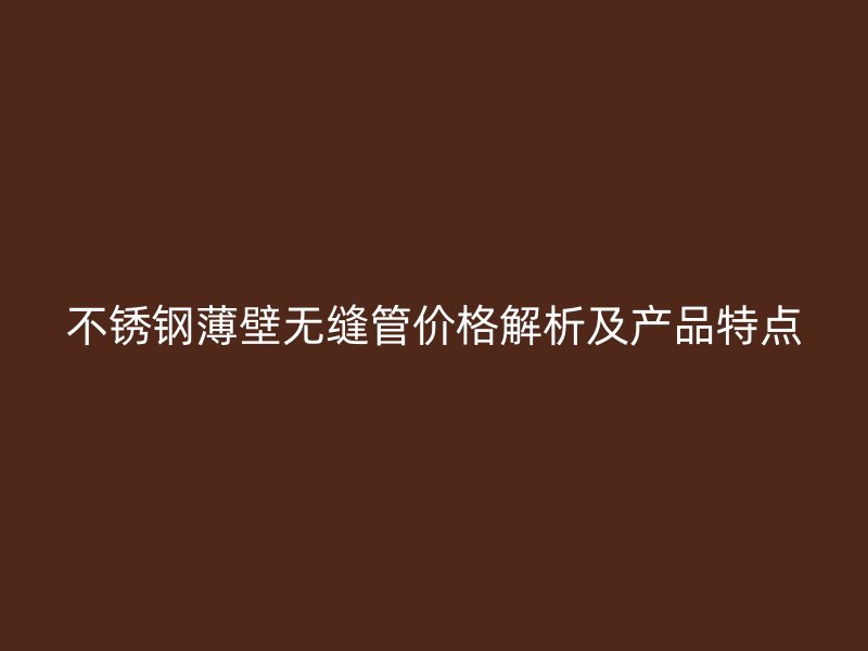 荣耀足球官网薄壁无缝管价格解析及产品特点