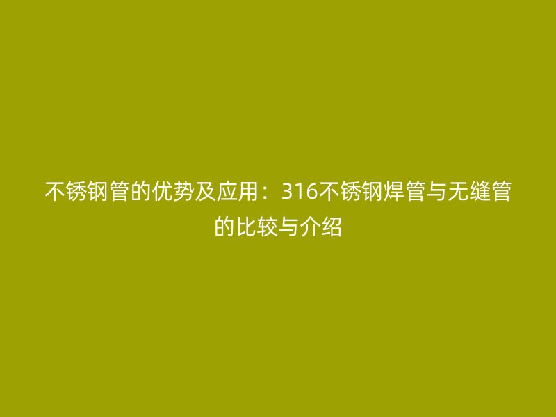 荣耀足球官网管的优势及应用：316荣耀足球官网焊管与无缝管的比较与介绍