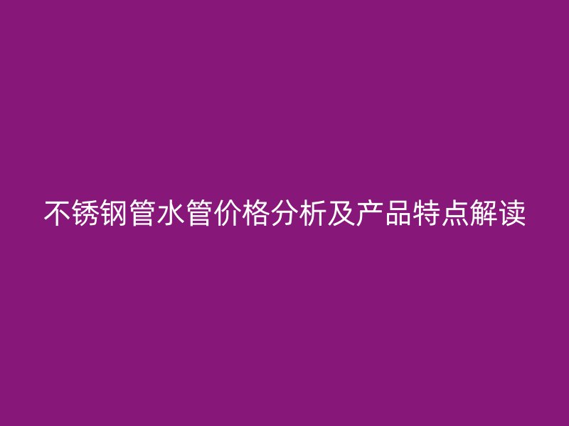 荣耀足球官网管水管价格分析及产品特点解读