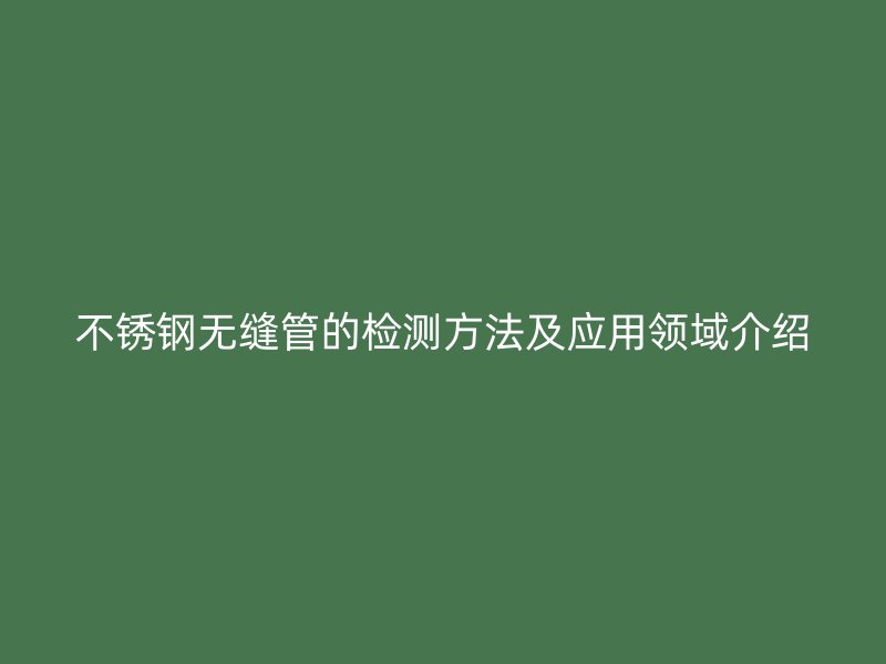荣耀足球官网无缝管的检测方法及应用领域介绍