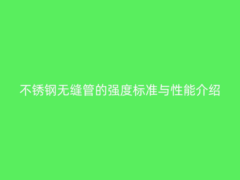 荣耀足球官网无缝管的强度标准与性能介绍