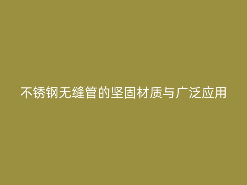 荣耀足球官网无缝管的坚固材质与广泛应用