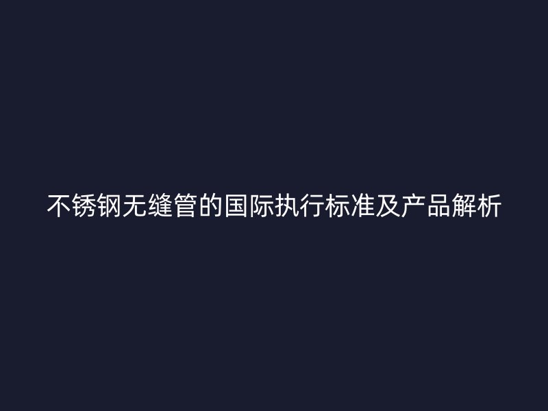 荣耀足球官网无缝管的国际执行标准及产品解析