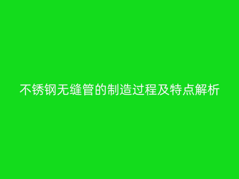 荣耀足球官网无缝管的制造过程及特点解析