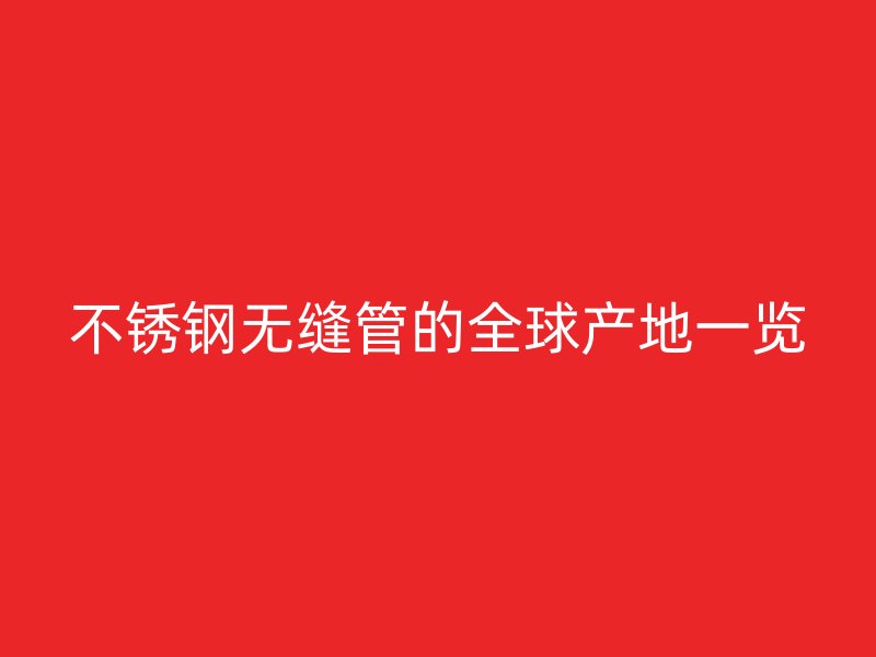 荣耀足球官网无缝管的全球产地一览